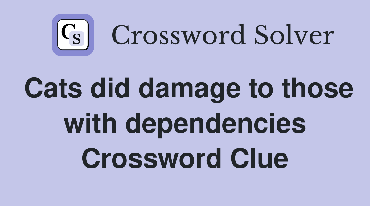 Cats did damage to those with dependencies Crossword Clue Answers